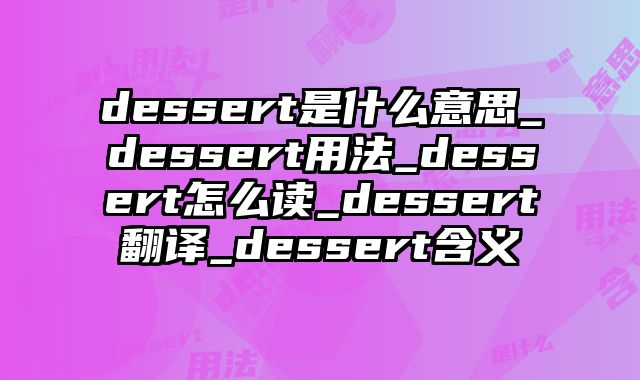 dessert是什么意思_dessert用法_dessert怎么读_dessert翻译_dessert含义
