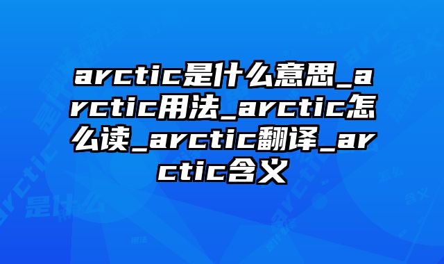 arctic是什么意思_arctic用法_arctic怎么读_arctic翻译_arctic含义