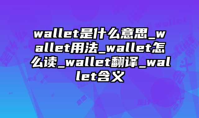 wallet是什么意思_wallet用法_wallet怎么读_wallet翻译_wallet含义