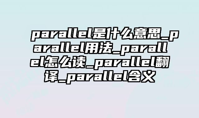 parallel是什么意思_parallel用法_parallel怎么读_parallel翻译_parallel含义