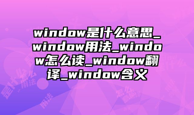 window是什么意思_window用法_window怎么读_window翻译_window含义
