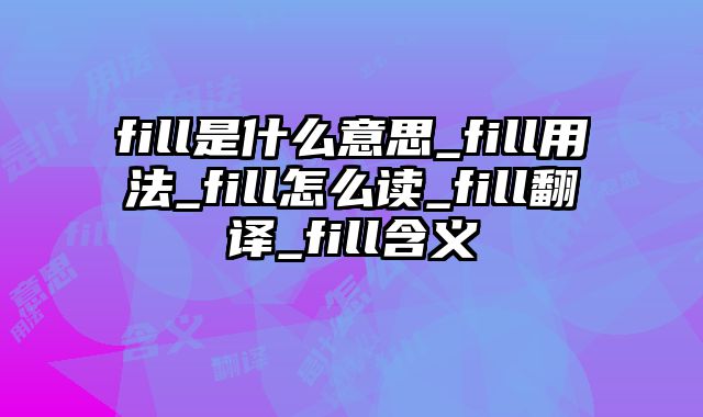 fill是什么意思_fill用法_fill怎么读_fill翻译_fill含义