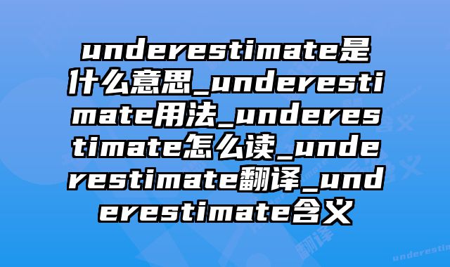 underestimate是什么意思_underestimate用法_underestimate怎么读_underestimate翻译_underestimate含义