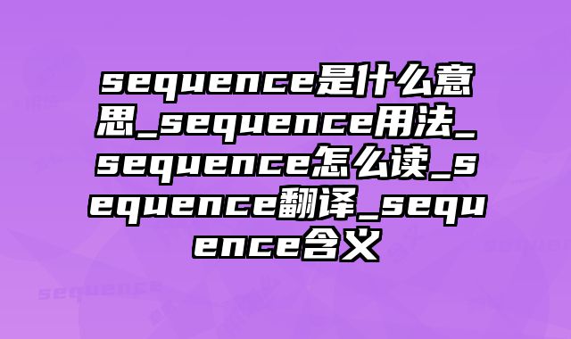 sequence是什么意思_sequence用法_sequence怎么读_sequence翻译_sequence含义