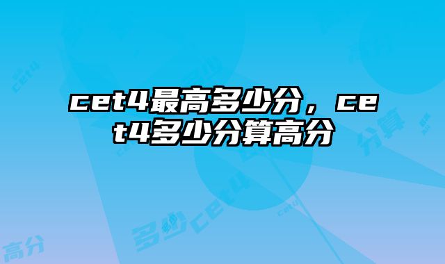 cet4最高多少分，cet4多少分算高分