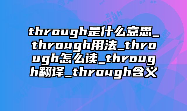 through是什么意思_through用法_through怎么读_through翻译_through含义