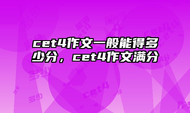 cet4作文一般能得多少分，cet4作文满分