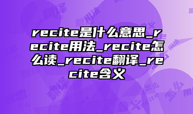 recite是什么意思_recite用法_recite怎么读_recite翻译_recite含义