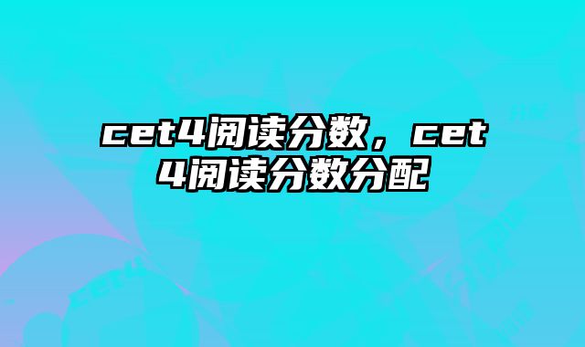 cet4阅读分数，cet4阅读分数分配
