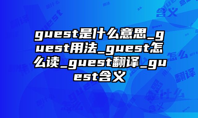 guest是什么意思_guest用法_guest怎么读_guest翻译_guest含义