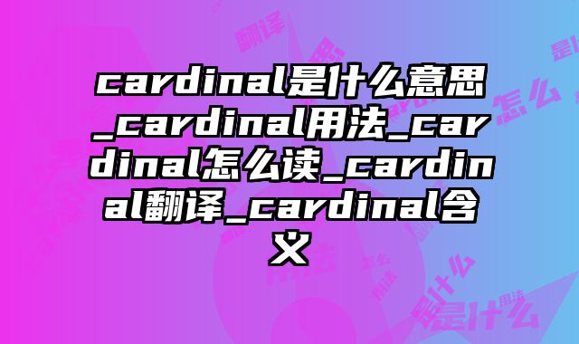 cardinal是什么意思_cardinal用法_cardinal怎么读_cardinal翻译_cardinal含义