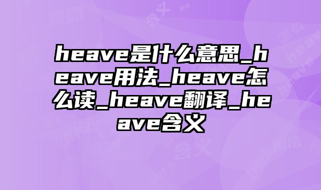 heave是什么意思_heave用法_heave怎么读_heave翻译_heave含义