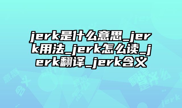 jerk是什么意思_jerk用法_jerk怎么读_jerk翻译_jerk含义