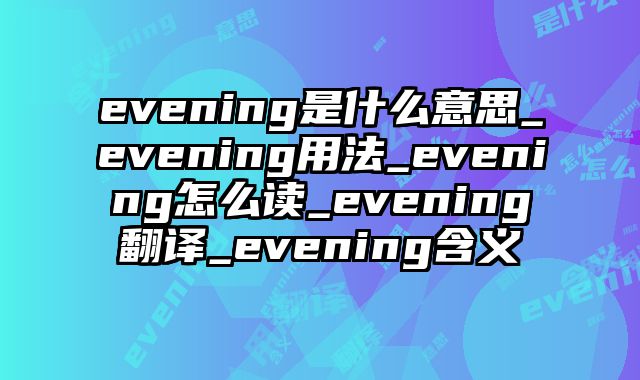 evening是什么意思_evening用法_evening怎么读_evening翻译_evening含义