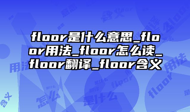 floor是什么意思_floor用法_floor怎么读_floor翻译_floor含义