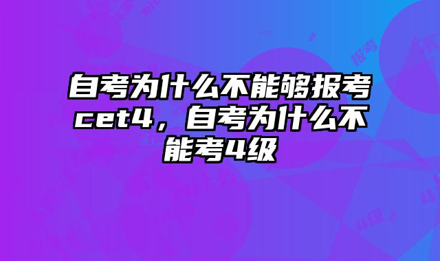 自考为什么不能够报考cet4，自考为什么不能考4级