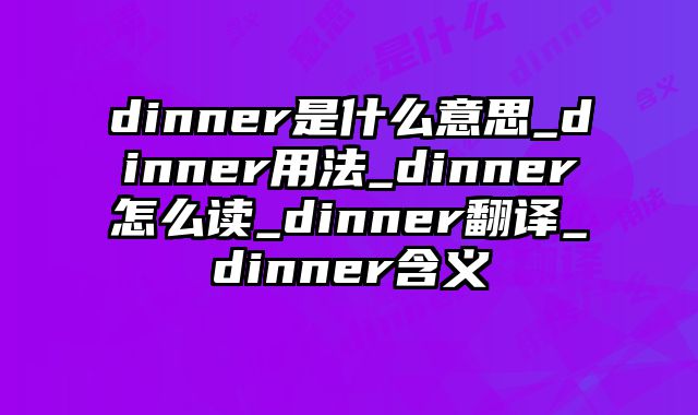 dinner是什么意思_dinner用法_dinner怎么读_dinner翻译_dinner含义