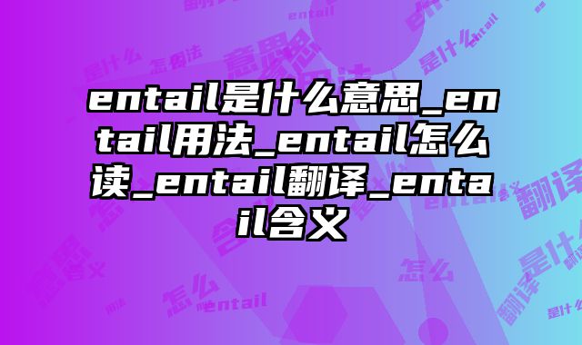entail是什么意思_entail用法_entail怎么读_entail翻译_entail含义