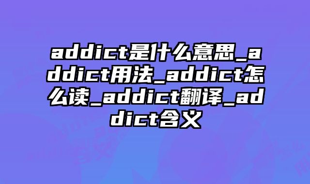 addict是什么意思_addict用法_addict怎么读_addict翻译_addict含义