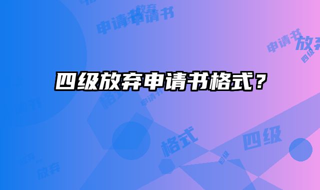 四级放弃申请书格式？