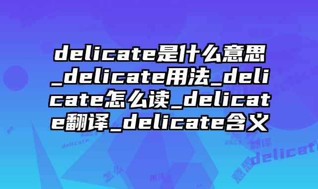 delicate是什么意思_delicate用法_delicate怎么读_delicate翻译_delicate含义