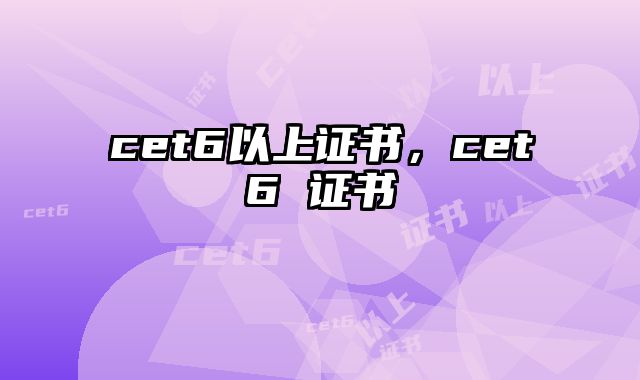 cet6以上证书，cet6 证书