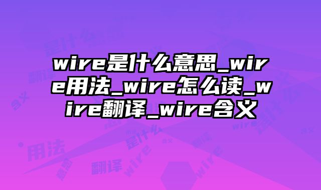 wire是什么意思_wire用法_wire怎么读_wire翻译_wire含义