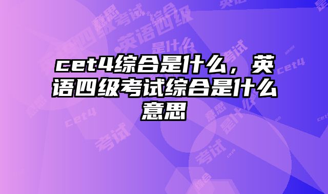 cet4综合是什么，英语四级考试综合是什么意思