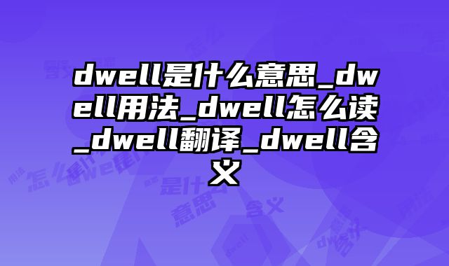 dwell是什么意思_dwell用法_dwell怎么读_dwell翻译_dwell含义