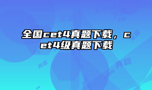 全国cet4真题下载，cet4级真题下载