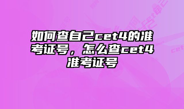 如何查自己cet4的准考证号，怎么查cet4准考证号