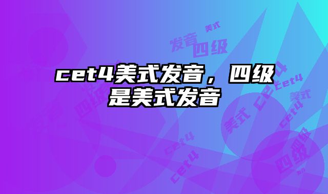 cet4美式发音，四级是美式发音