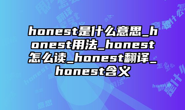 honest是什么意思_honest用法_honest怎么读_honest翻译_honest含义