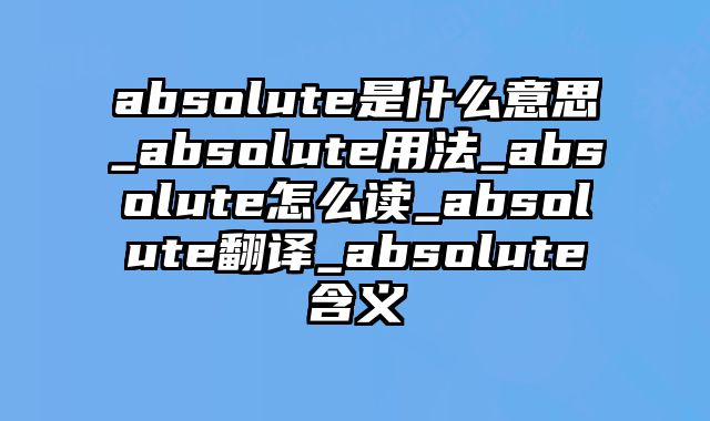 absolute是什么意思_absolute用法_absolute怎么读_absolute翻译_absolute含义