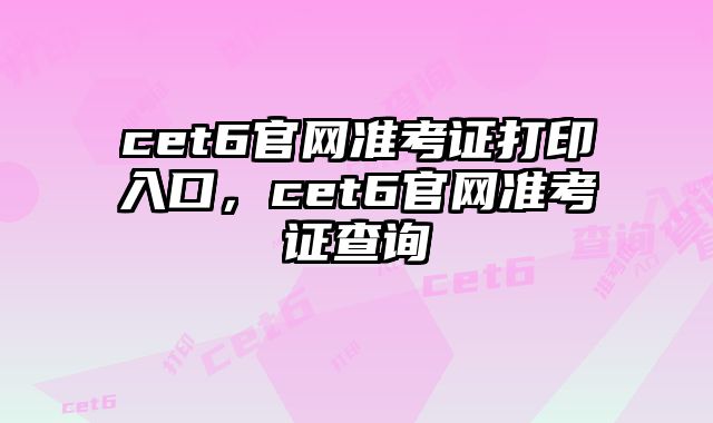 cet6官网准考证打印入口，cet6官网准考证查询