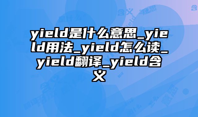 yield是什么意思_yield用法_yield怎么读_yield翻译_yield含义