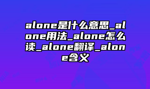 alone是什么意思_alone用法_alone怎么读_alone翻译_alone含义