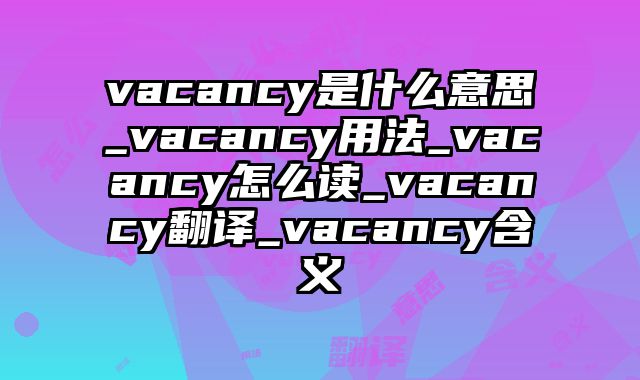 vacancy是什么意思_vacancy用法_vacancy怎么读_vacancy翻译_vacancy含义