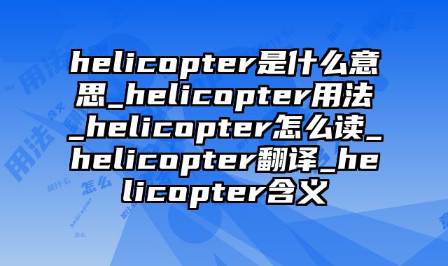 helicopter是什么意思_helicopter用法_helicopter怎么读_helicopter翻译_helicopter含义