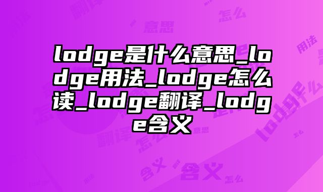 lodge是什么意思_lodge用法_lodge怎么读_lodge翻译_lodge含义