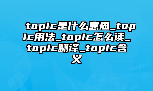 topic是什么意思_topic用法_topic怎么读_topic翻译_topic含义