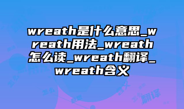 wreath是什么意思_wreath用法_wreath怎么读_wreath翻译_wreath含义