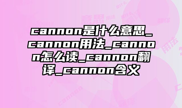 cannon是什么意思_cannon用法_cannon怎么读_cannon翻译_cannon含义