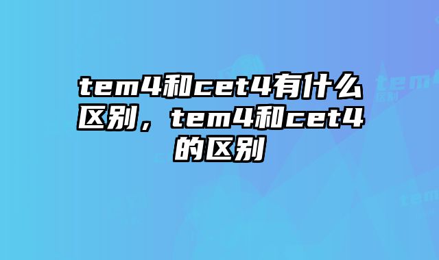 tem4和cet4有什么区别，tem4和cet4的区别