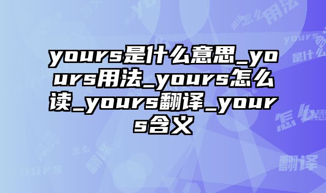 yours是什么意思_yours用法_yours怎么读_yours翻译_yours含义