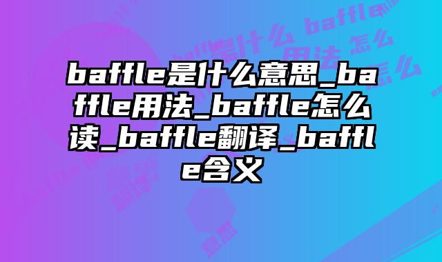 baffle是什么意思_baffle用法_baffle怎么读_baffle翻译_baffle含义