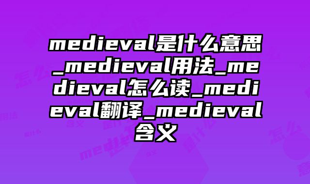 medieval是什么意思_medieval用法_medieval怎么读_medieval翻译_medieval含义