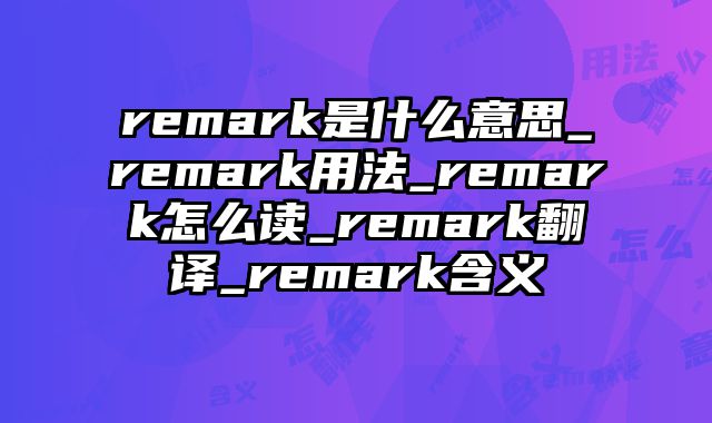 remark是什么意思_remark用法_remark怎么读_remark翻译_remark含义