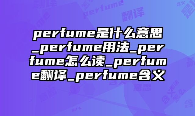 perfume是什么意思_perfume用法_perfume怎么读_perfume翻译_perfume含义