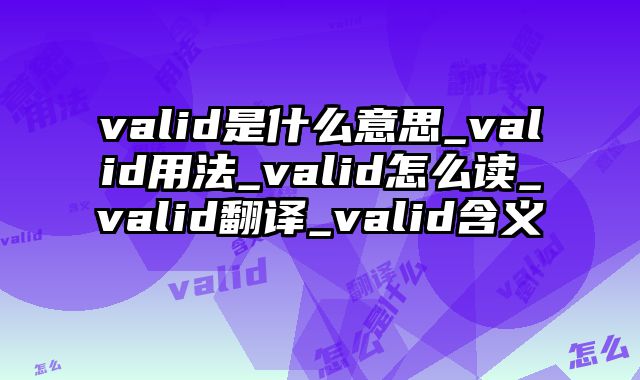 valid是什么意思_valid用法_valid怎么读_valid翻译_valid含义